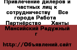 Привлечение дилеров и частных лиц к сотрудничеству. - Все города Работа » Партнёрство   . Ханты-Мансийский,Радужный г.